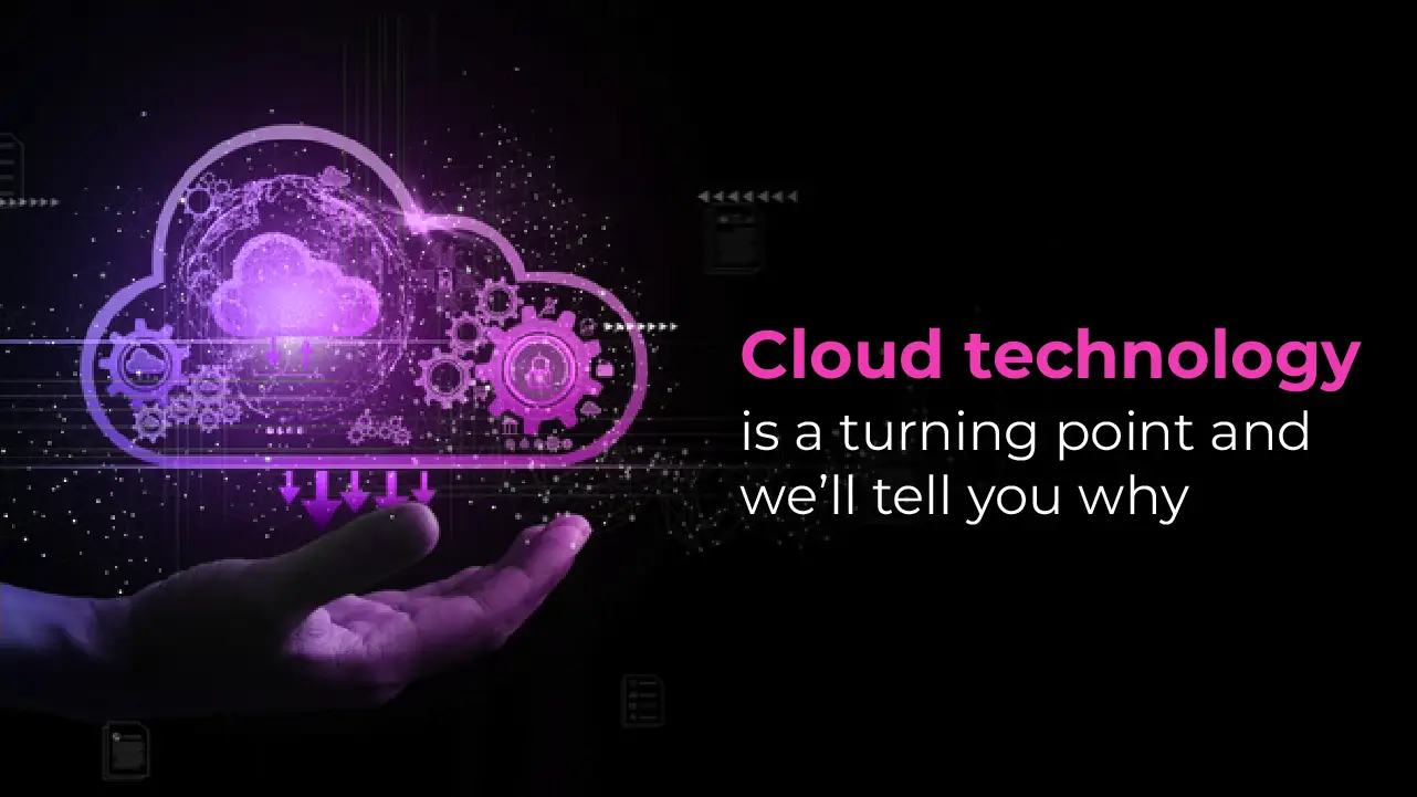Cloud technology is a turning point and we'll tell you why