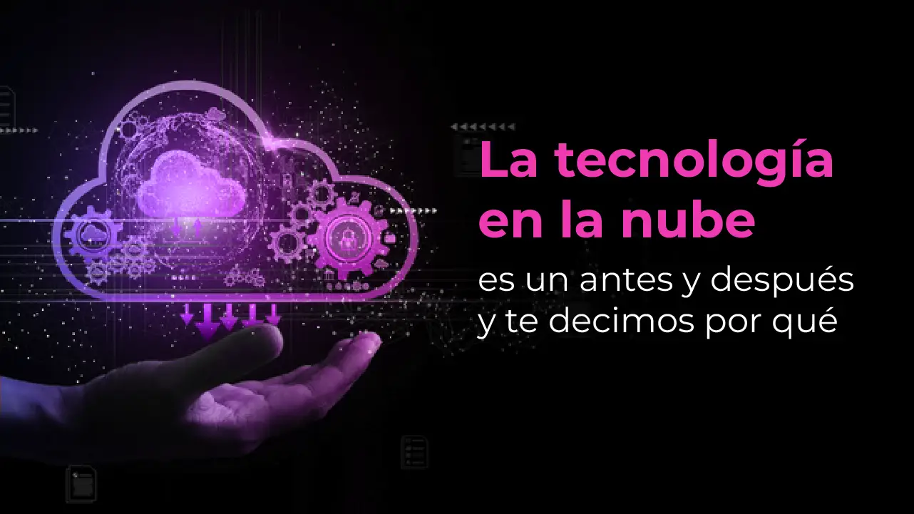 La tecnología en la nube es un antes y después y te decimos por qué