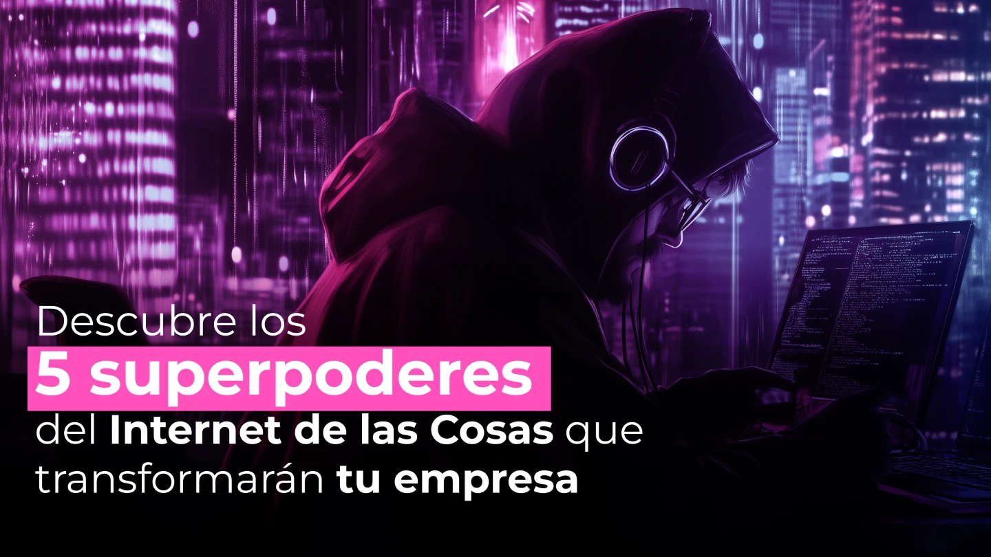 Descubre los 5 superpoderes del Internet de las Cosas que transformarán tu empresa