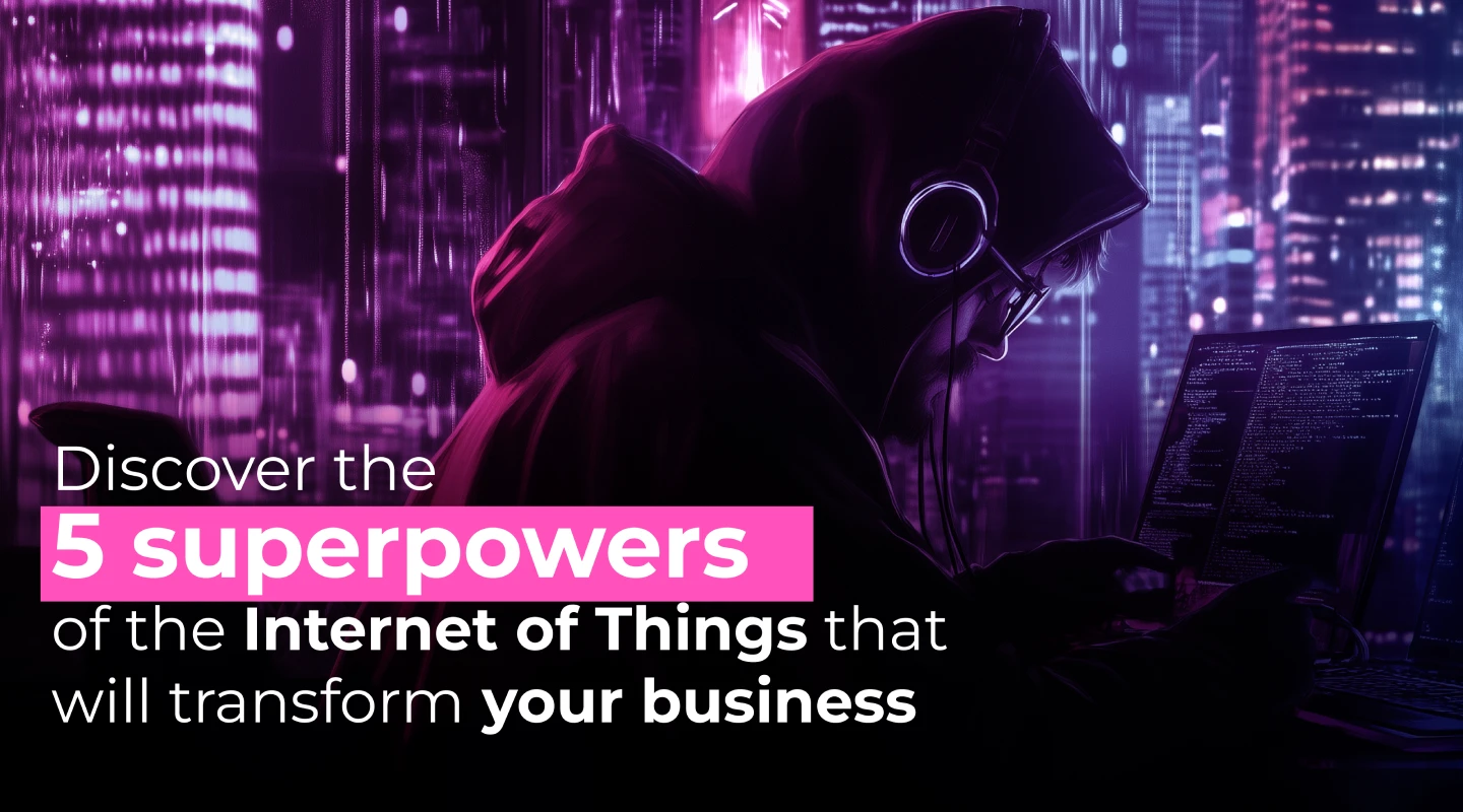 Discover the 5 superpowers of the Internet of Things that will transform your business